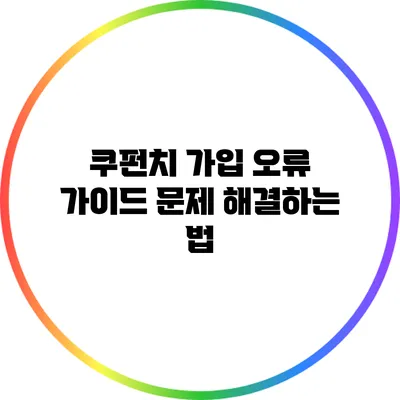 쿠펀치 가입 오류 가이드: 문제 해결하는 법