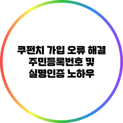 쿠펀치 가입 오류 해결: 주민등록번호 및 실명인증 노하우