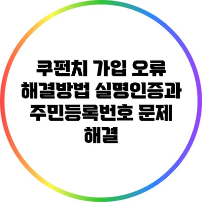 쿠펀치 가입 오류 해결방법: 실명인증과 주민등록번호 문제 해결