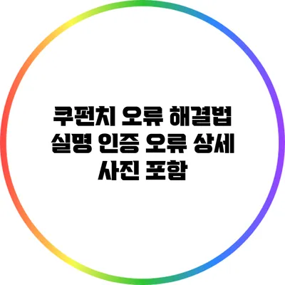 쿠펀치 오류 해결법: 실명 인증 오류 상세 사진 포함