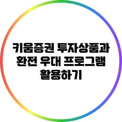 키움증권 투자상품과 환전 우대 프로그램 활용하기