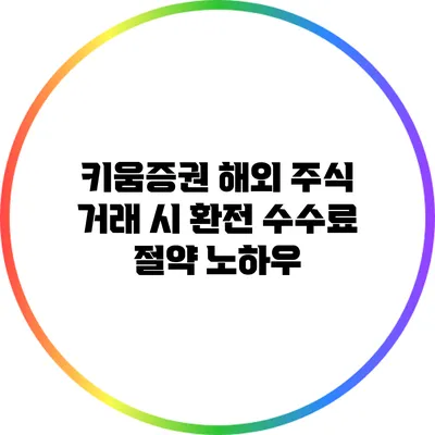 키움증권 해외 주식 거래 시 환전 수수료 절약 노하우