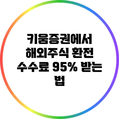 키움증권에서 해외주식 환전 수수료 95% 받는 법