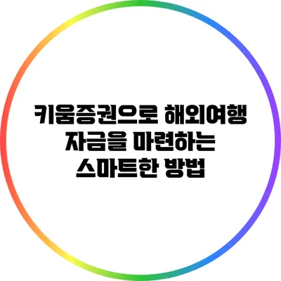 키움증권으로 해외여행 자금을 마련하는 스마트한 방법