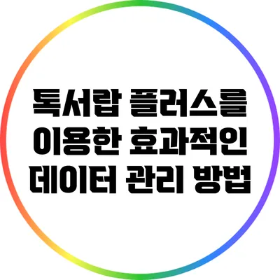 톡서랍 플러스를 이용한 효과적인 데이터 관리 방법