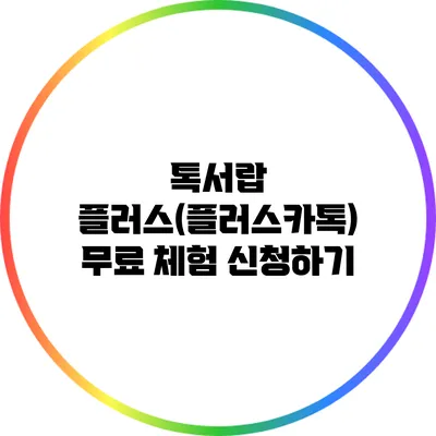 톡서랍 플러스(플러스카톡) 무료 체험 신청하기