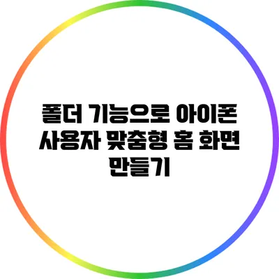 폴더 기능으로 아이폰 사용자 맞춤형 홈 화면 만들기