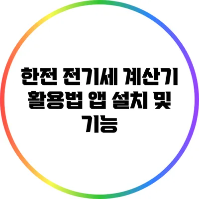 한전 전기세 계산기 활용법: 앱 설치 및 기능