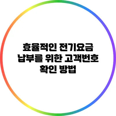 효율적인 전기요금 납부를 위한 고객번호 확인 방법