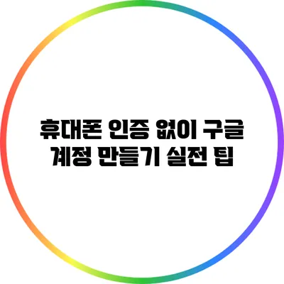휴대폰 인증 없이 구글 계정 만들기: 실전 팁