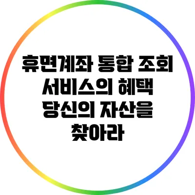 휴면계좌 통합 조회 서비스의 혜택: 당신의 자산을 찾아라