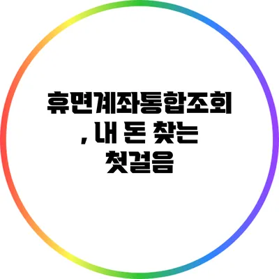 휴면계좌통합조회, 내 돈 찾는 첫걸음