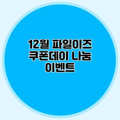 12월 파일이즈 쿠폰데이 나눔 이벤트