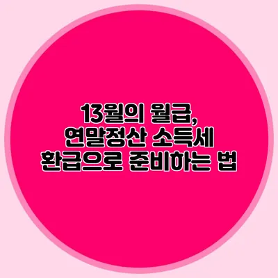 13월의 월급, 연말정산 소득세 환급으로 준비하는 법