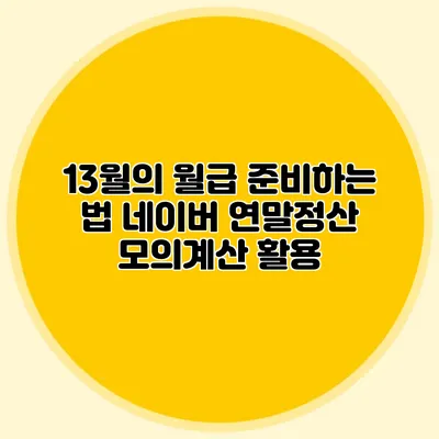 13월의 월급 준비하는 법 네이버 연말정산 모의계산 활용