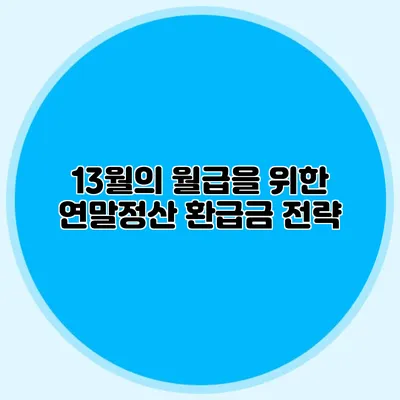 13월의 월급을 위한 연말정산 환급금 전략