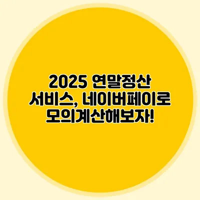 2025 연말정산 서비스, 네이버페이로 모의계산해보자!