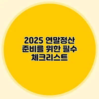 2025 연말정산 준비를 위한 필수 체크리스트