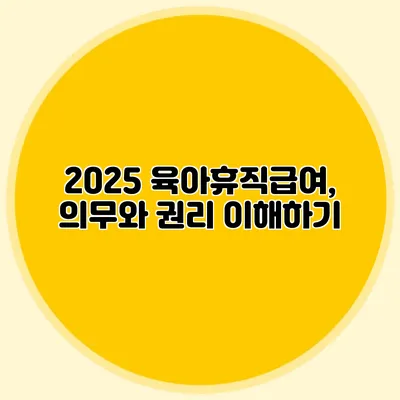 2025 육아휴직급여, 의무와 권리 이해하기
