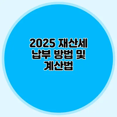 2025 재산세 납부 방법 및 계산법