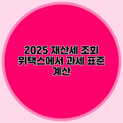 2025 재산세 조회 위택스에서 과세 표준 계산