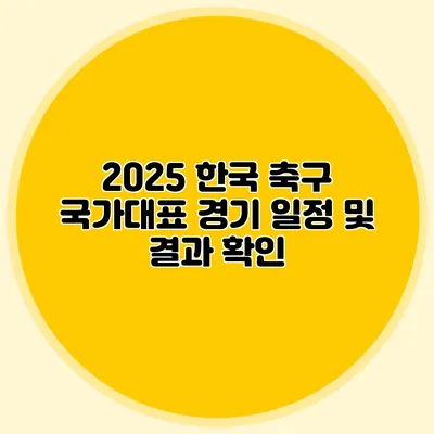 2025 한국 축구 국가대표 경기 일정 및 결과 확인