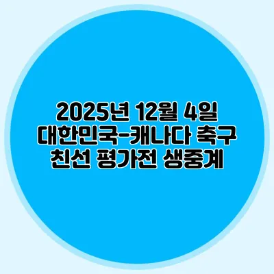 2025년 12월 4일 대한민국-캐나다 축구 친선 평가전 생중계