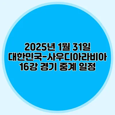 2025년 1월 31일 대한민국-사우디아라비아 16강 경기 중계 일정