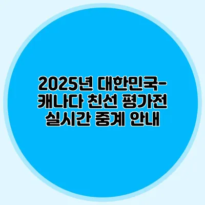 2025년 대한민국-캐나다 친선 평가전 실시간 중계 안내