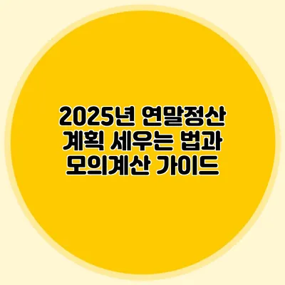 2025년 연말정산 계획 세우는 법과 모의계산 가이드