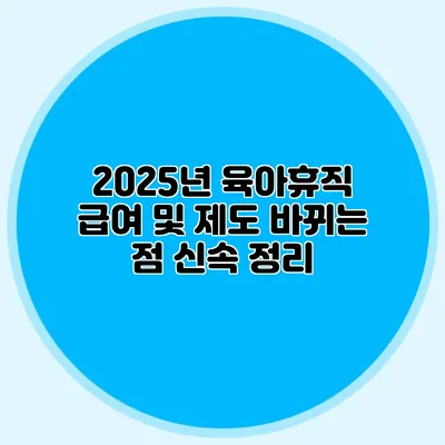 2025년 육아휴직 급여 및 제도 바뀌는 점 신속 정리