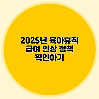2025년 육아휴직 급여 인상 정책 확인하기
