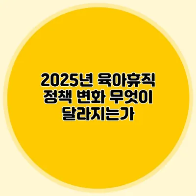 2025년 육아휴직 정책 변화 무엇이 달라지는가?