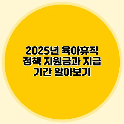 2025년 육아휴직 정책 지원금과 지급 기간 알아보기