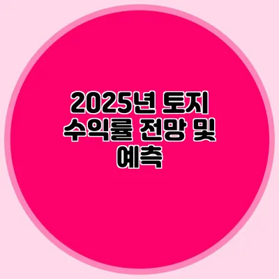 2025년 토지 수익률 전망 및 예측