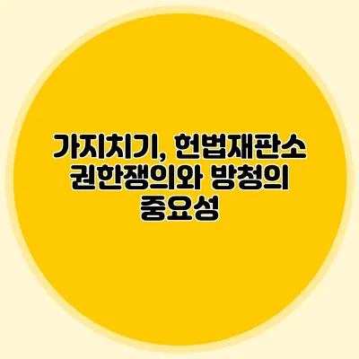 가지치기, 헌법재판소 권한쟁의와 방청의 중요성