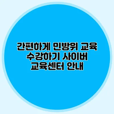 간편하게 민방위 교육 수강하기 사이버 교육센터 안내