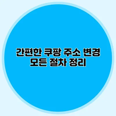 간편한 쿠팡 주소 변경 모든 절차 정리