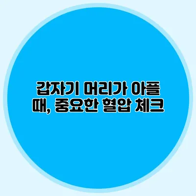 갑자기 머리가 아플 때, 중요한 혈압 체크