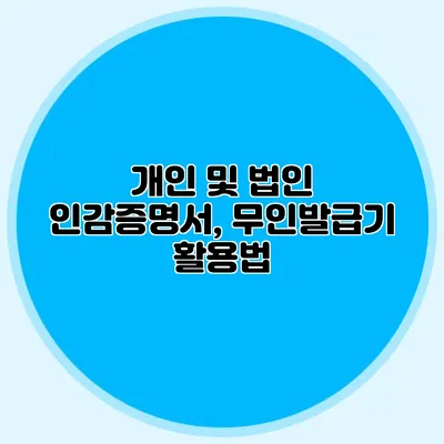 개인 및 법인 인감증명서, 무인발급기 활용법