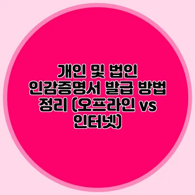 개인 및 법인 인감증명서 발급 방법 정리 (오프라인 vs 인터넷)