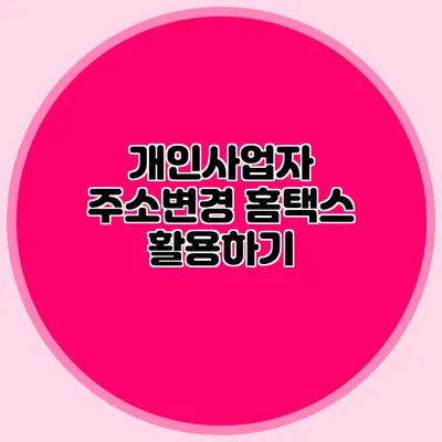 개인사업자 주소변경: 홈택스 활용하기