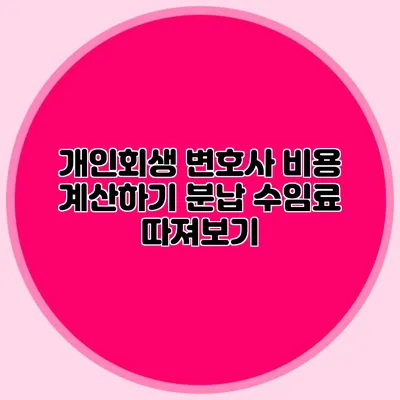 개인회생 변호사 비용 계산하기 분납 수임료 따져보기