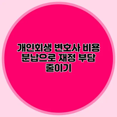 개인회생 변호사 비용 분납으로 재정 부담 줄이기