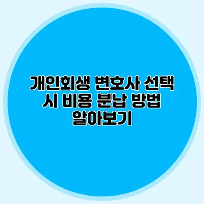 개인회생 변호사 선택 시 비용 분납 방법 알아보기