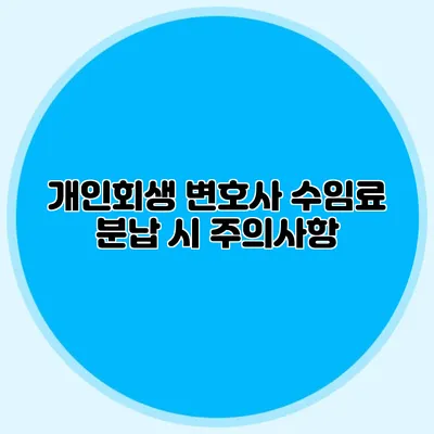 개인회생 변호사 수임료 분납 시 주의사항