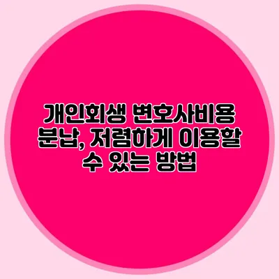 개인회생 변호사비용 분납, 저렴하게 이용할 수 있는 방법