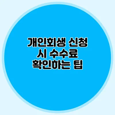 개인회생 신청 시 수수료 확인하는 팁