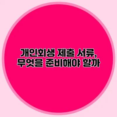 개인회생 제출 서류, 무엇을 준비해야 할까?