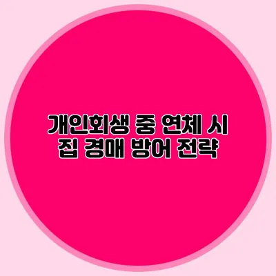 개인회생 중 연체 시 집 경매 방어 전략
